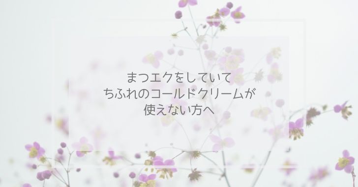 まつエクをしていてちふれのコールドクリームが使えない方へ